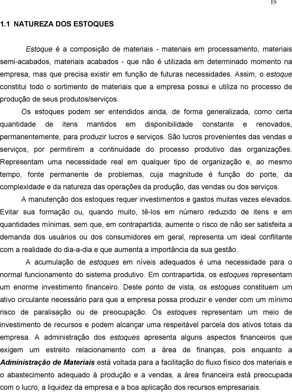 Os estoques podem ser entendidos ainda, de forma generalizada, como certa quantidade de itens mantidos em disponibilidade constante e renovados, permanentemente, para produzir lucros e serviços.