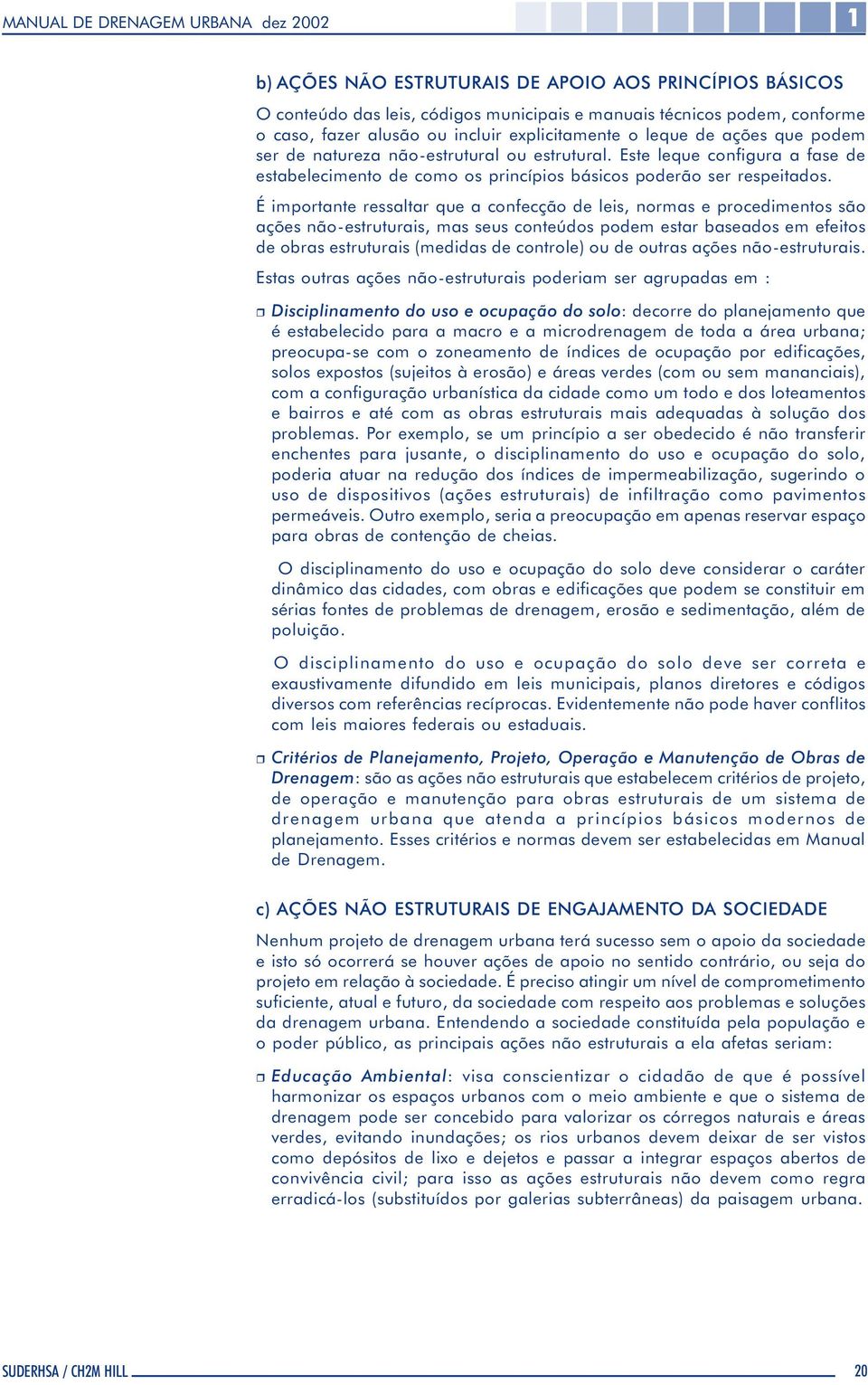 É importante ressaltar que a confecção de leis, normas e procedimentos são ações não-estruturais, mas seus conteúdos podem estar baseados em efeitos de obras estruturais (medidas de controle) ou de