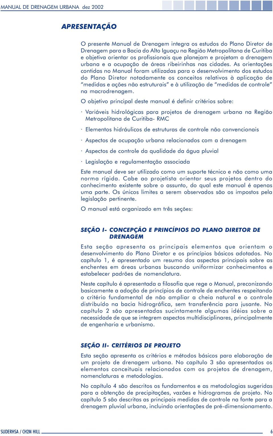 As orientações contidas no Manual foram utilizadas para o desenvolvimento dos estudos do Plano Diretor notadamente os conceitos relativos à aplicação de medidas e ações não estruturais e à utilização