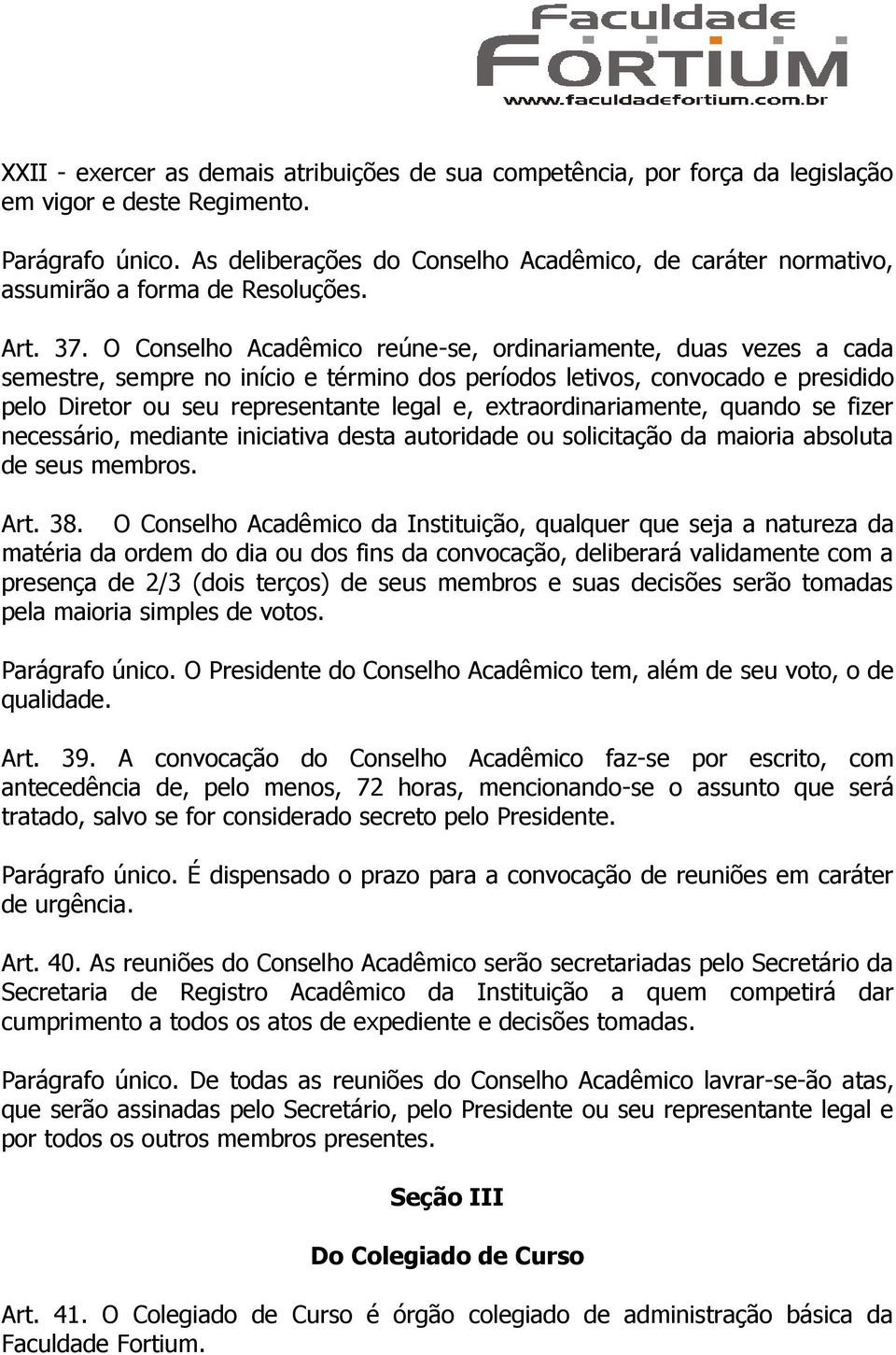 O Conselho Acadêmico reúne-se, ordinariamente, duas vezes a cada semestre, sempre no início e término dos períodos letivos, convocado e presidido pelo Diretor ou seu representante legal e,