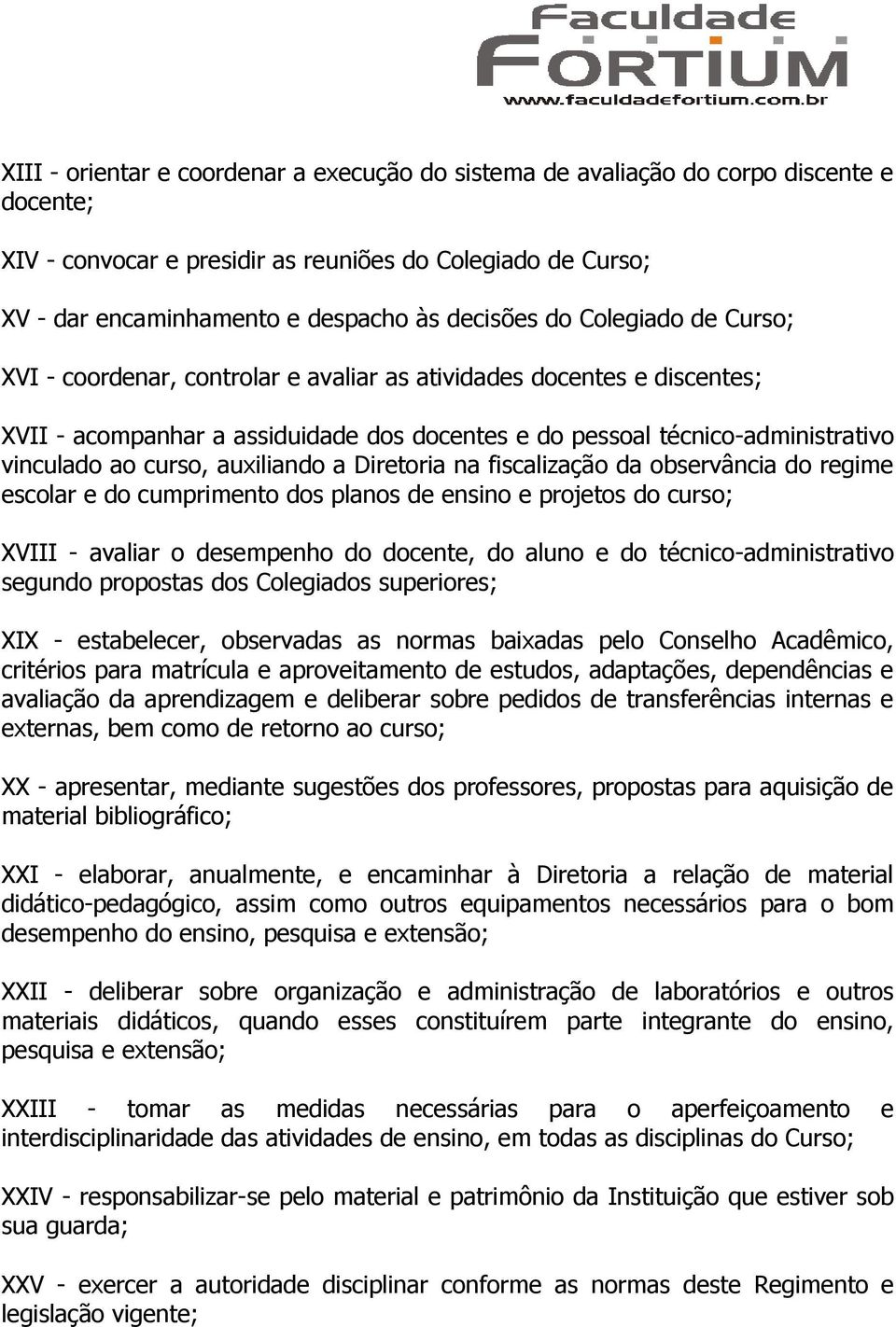 auxiliando a Diretoria na fiscalização da observância do regime escolar e do cumprimento dos planos de ensino e projetos do curso; XVIII - avaliar o desempenho do docente, do aluno e do