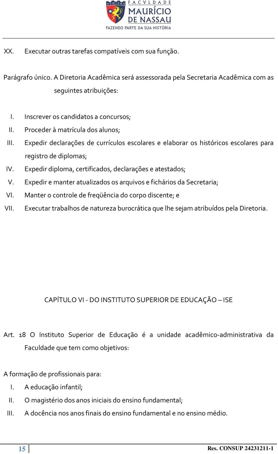 Expedir diploma, certificados, declarações e atestados; V. Expedir e manter atualizados os arquivos e fichários da Secretaria; VI. Manter o controle de freqüência do corpo discente; e VII.