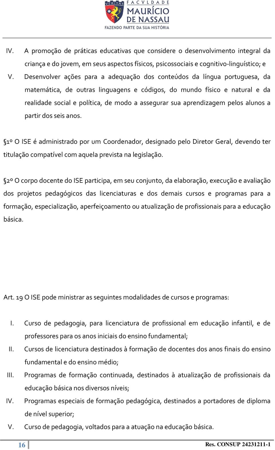 sua aprendizagem pelos alunos a partir dos seis anos. 1º O ISE é administrado por um Coordenador, designado pelo Diretor Geral, devendo ter titulação compatível com aquela prevista na legislação.