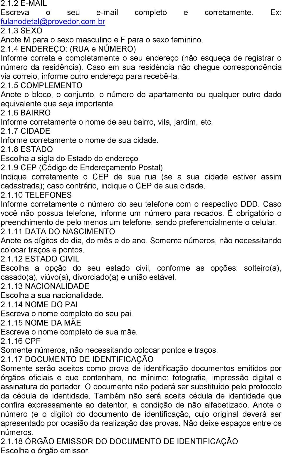 5 COMPLEMENTO Anote o bloco, o conjunto, o número do apartamento ou qualquer outro dado equivalente que seja importante. 2.1.6 BAIRRO Informe corretamente o nome de seu bairro, vila, jardim, etc. 2.1.7 CIDADE Informe corretamente o nome de sua cidade.