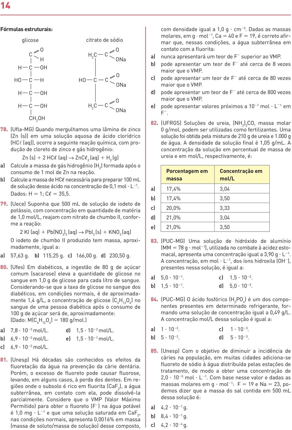 (s) 1 HC (aq) ZnC (aq) 1 a) Calcule a massa de gás hidrogênio ( ) formada após o consumo de 1 mol de Zn na reação.