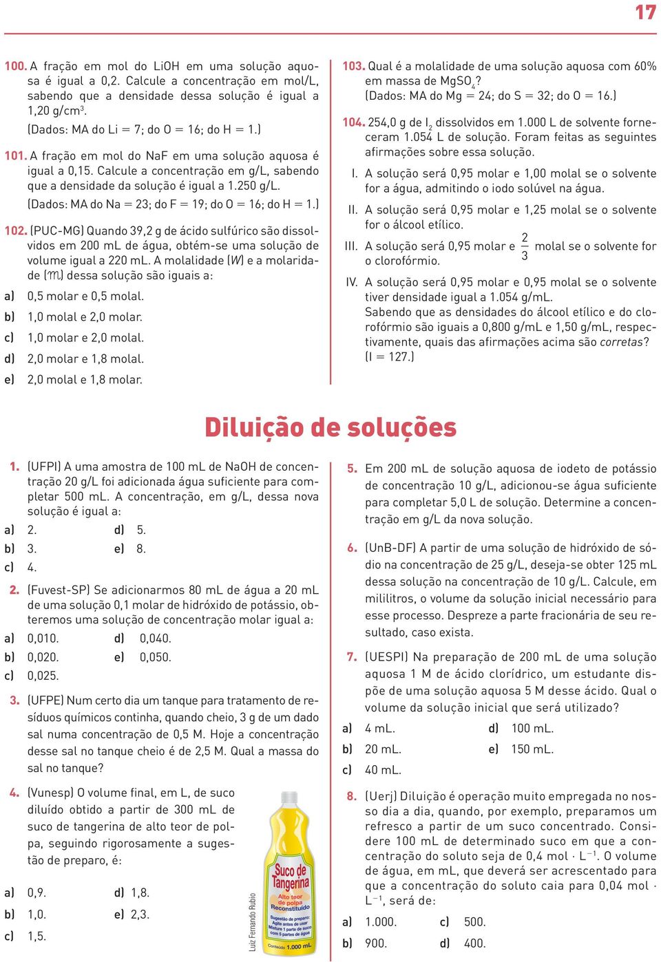 (Dados: MA do Na 5 3; do F 5 19; do 5 16; do H 5 1.) 10. (PUC-MG) Quando 39, g de ácido sulfúrico são dissolvidos em 00 ml de água, obtém-se uma solução de volume igual a 0 ml.