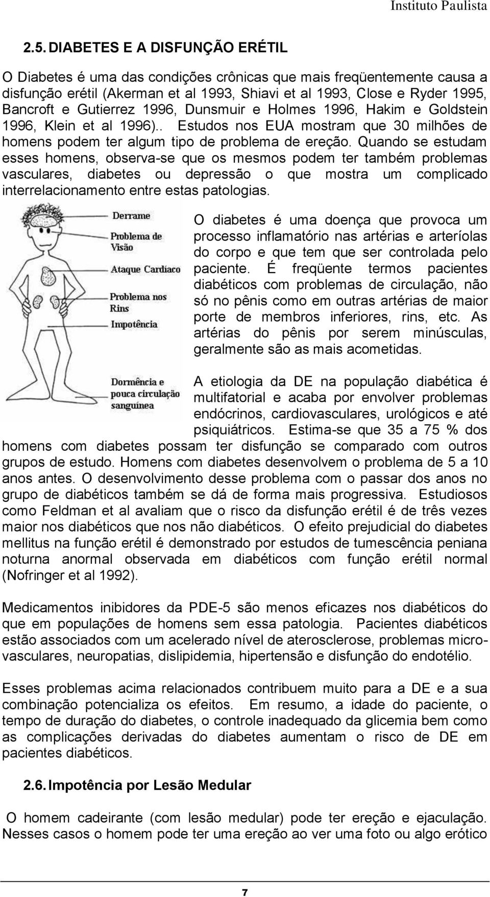 Quando se estudam esses homens, observa-se que os mesmos podem ter também problemas vasculares, diabetes ou depressão o que mostra um complicado interrelacionamento entre estas patologias.