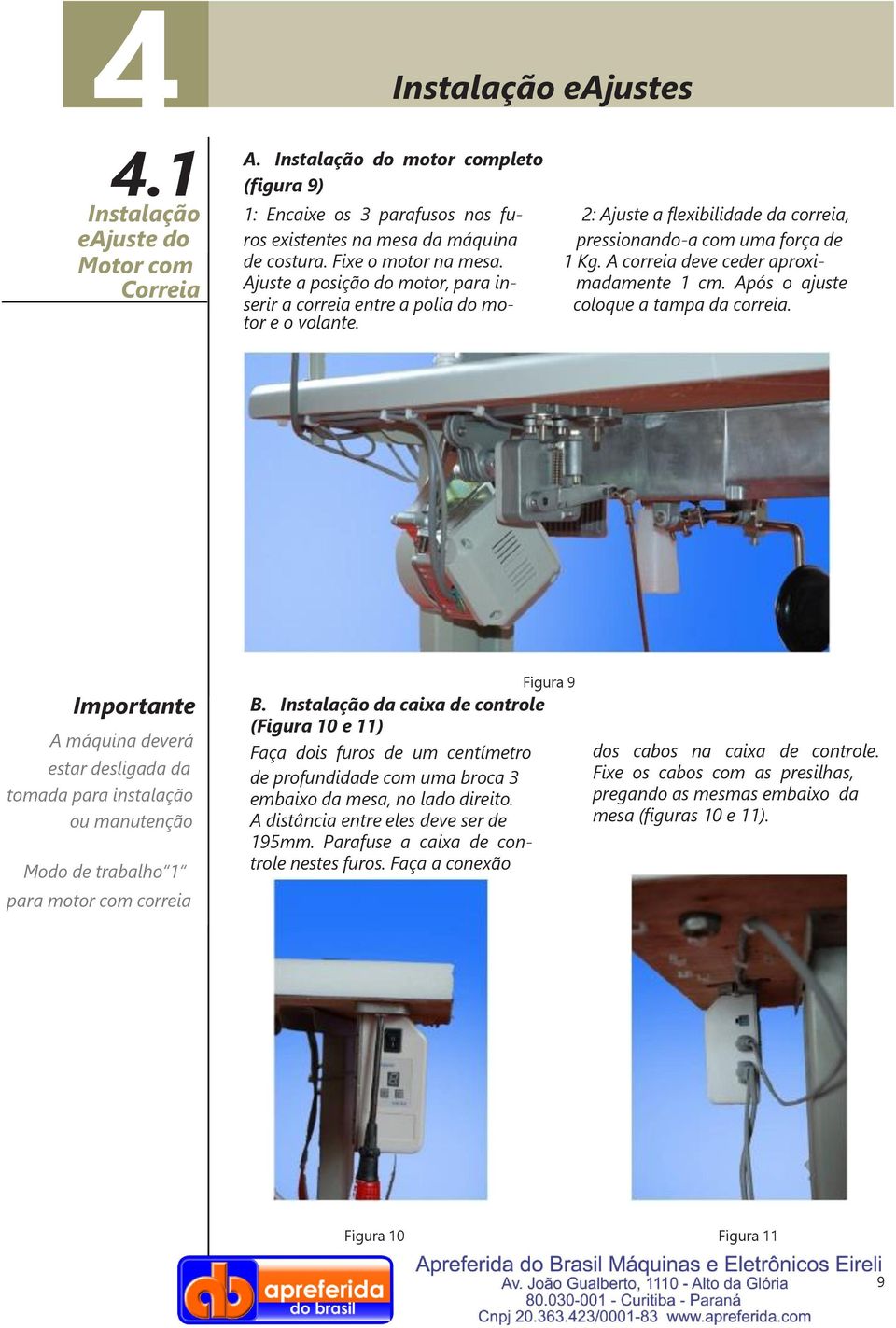 Fixe o motor na mesa. Kg. A correia deve ceder aproxi- Ajuste a posição do motor, para in- madamente cm. Após o ajuste serir a correia entre a polia do motor e o volante. coloque a tampa da correia.