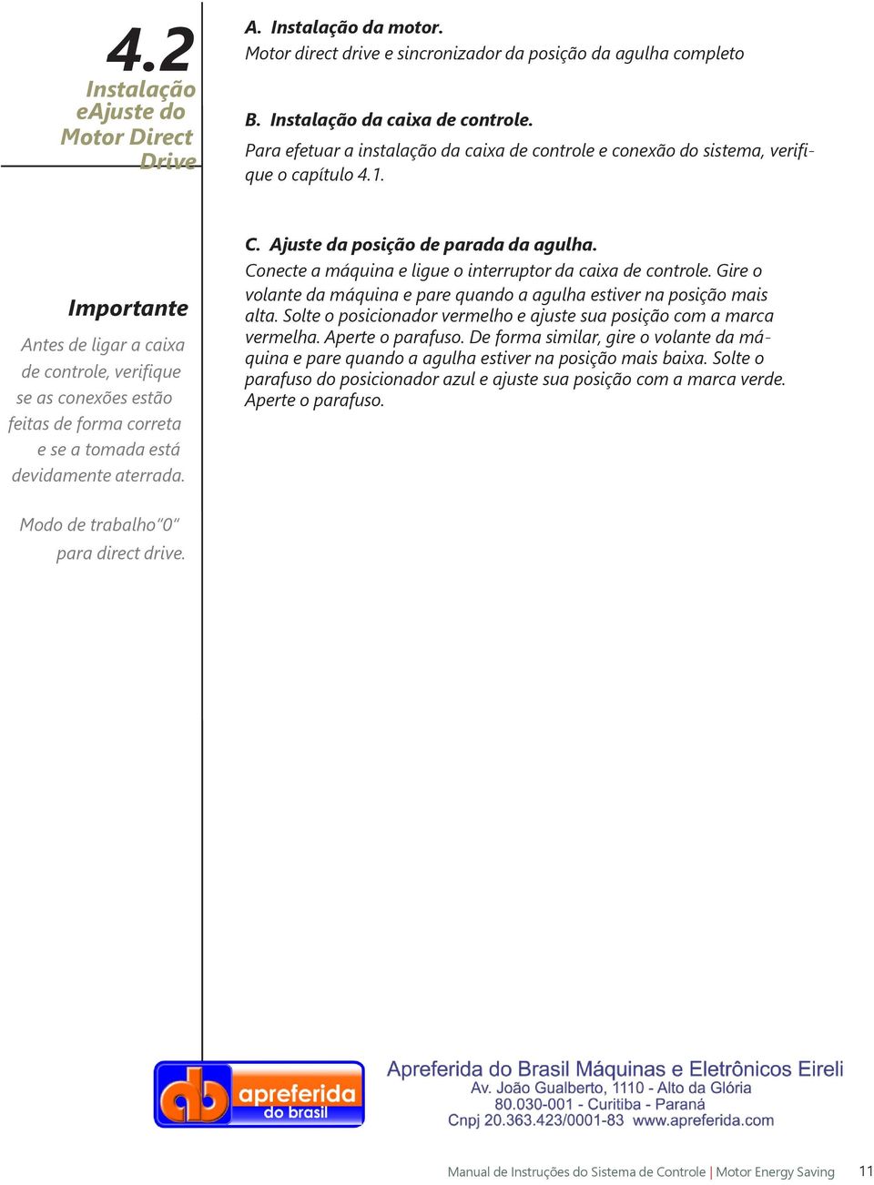 . Importante Antes de ligar a caixa de controle, verifique se as conexões estão feitas de forma correta e se a tomada está devidamente aterrada. C. Ajuste da posição de parada da agulha.