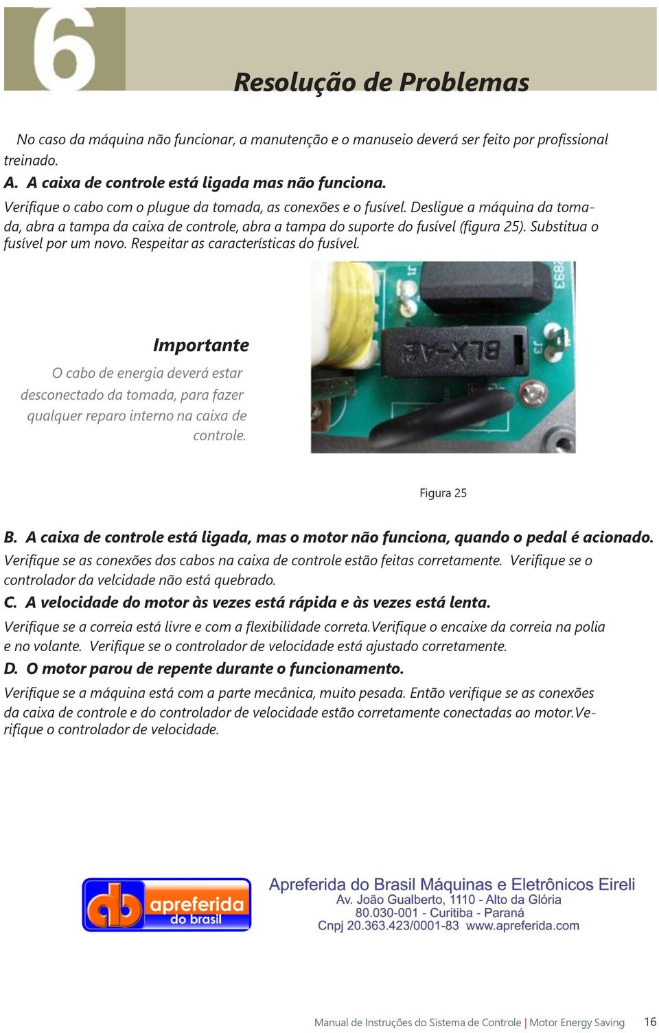 Substitua o fusível por um novo. Respeitar as características do fusível. Importante O cabo de energia deverá estar desconectado da tomada, para fazer qualquer reparo interno na caixa de controle.