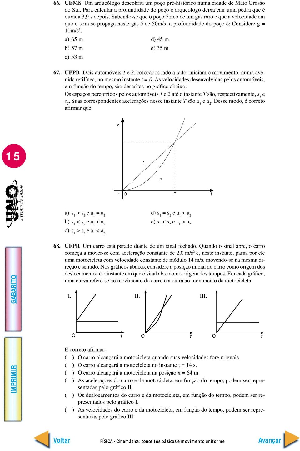 a) 65 m d) 45 m b) 57 m e) 35 m c) 53 m 67. UFPB Dois automóveis 1 e 2, colocados lado a lado, iniciam o movimento, numa avenida retilínea, no mesmo instante t = 0.