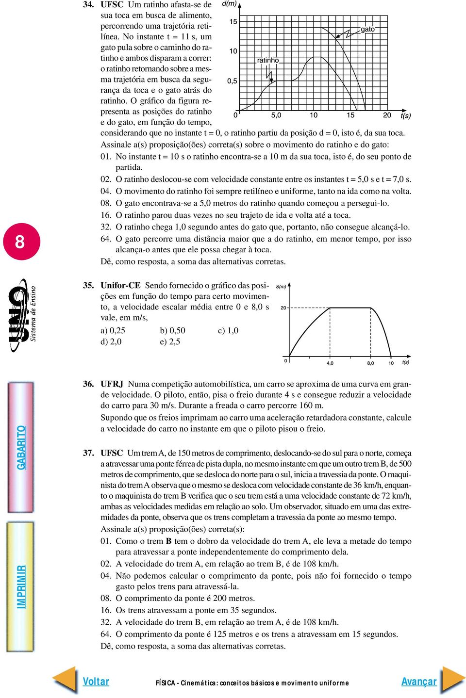 O gráfico da figura representa as posições do ratinho e do gato, em função do tempo, considerando que no instante t = 0, o ratinho partiu da posição d = 0, isto é, da sua toca.