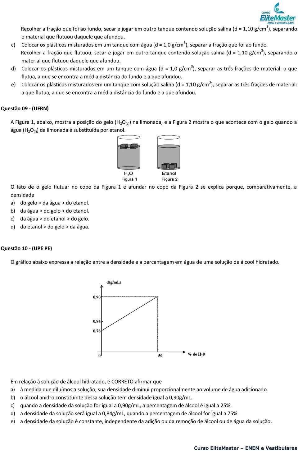 Recolher a fração que flutuou, secar e jogar em outro tanque contendo solução salina (d = 1,10 g/cm 3 ), separando o material que flutuou daquele que afundou.