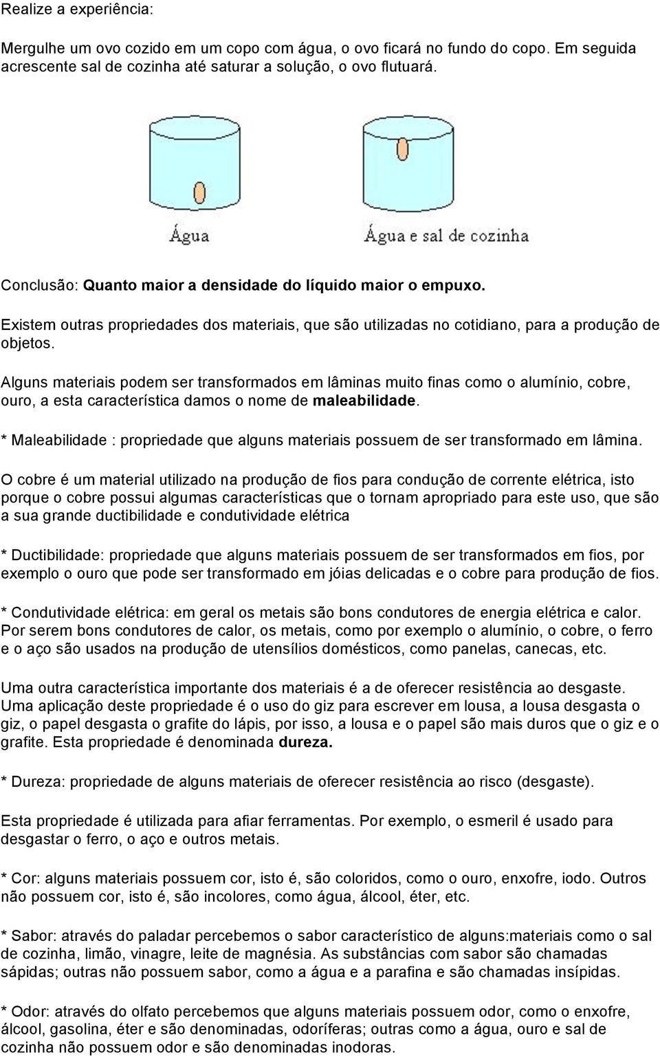 Alguns materiais podem ser transformados em lâminas muito finas como o alumínio, cobre, ouro, a esta característica damos o nome de maleabilidade.