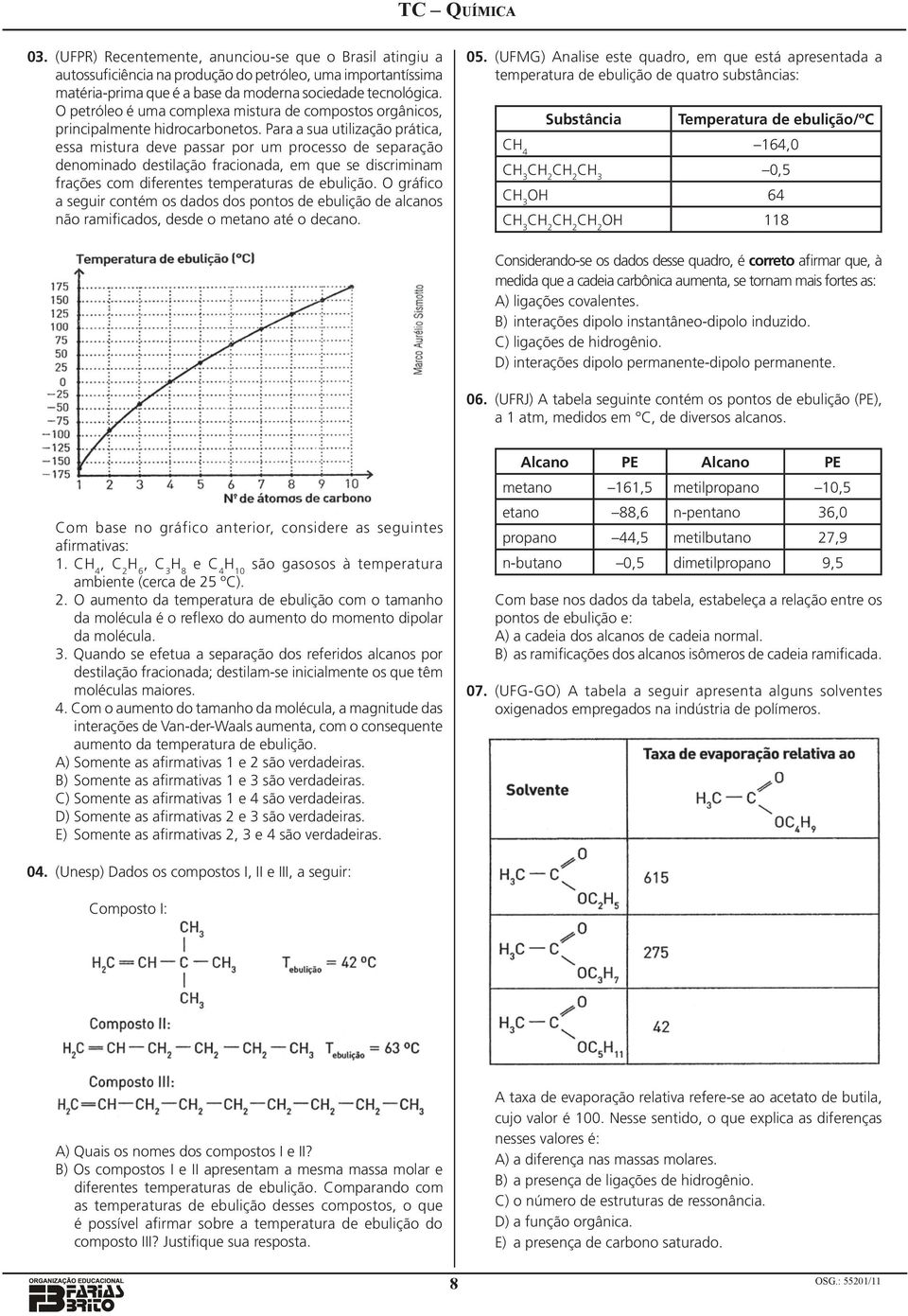 Para a sua utilização prática, essa mistura deve passar por um processo de separação denominado destilação fracionada, em que se discriminam frações com diferentes temperaturas de ebulição.