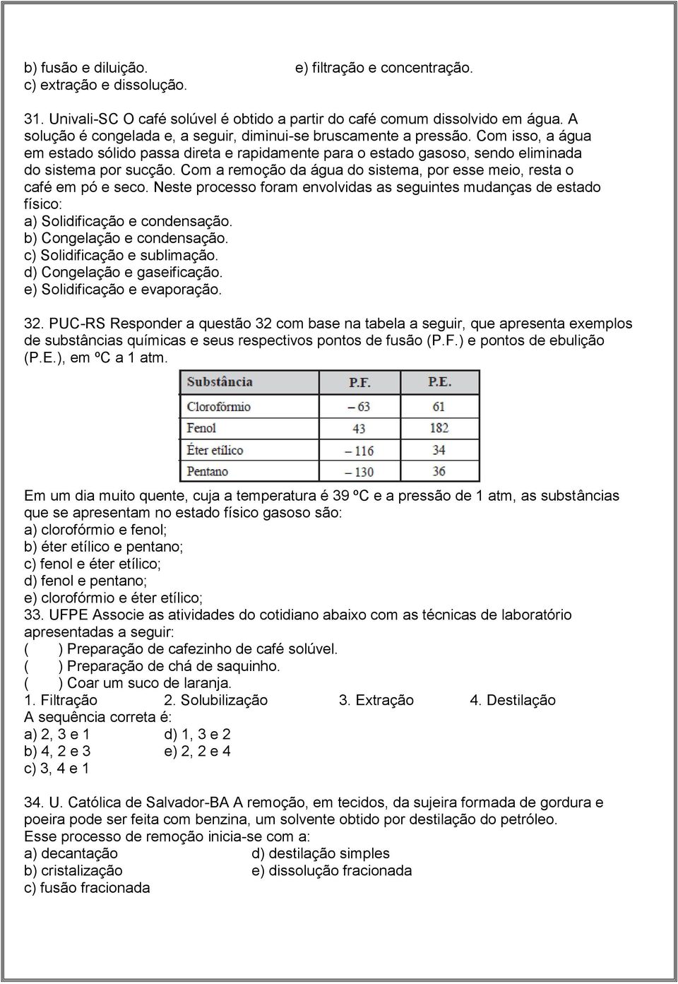 Com a remoção da água do sistema, por esse meio, resta o café em pó e seco. Neste processo foram envolvidas as seguintes mudanças de estado físico: a) Solidificação e condensação.