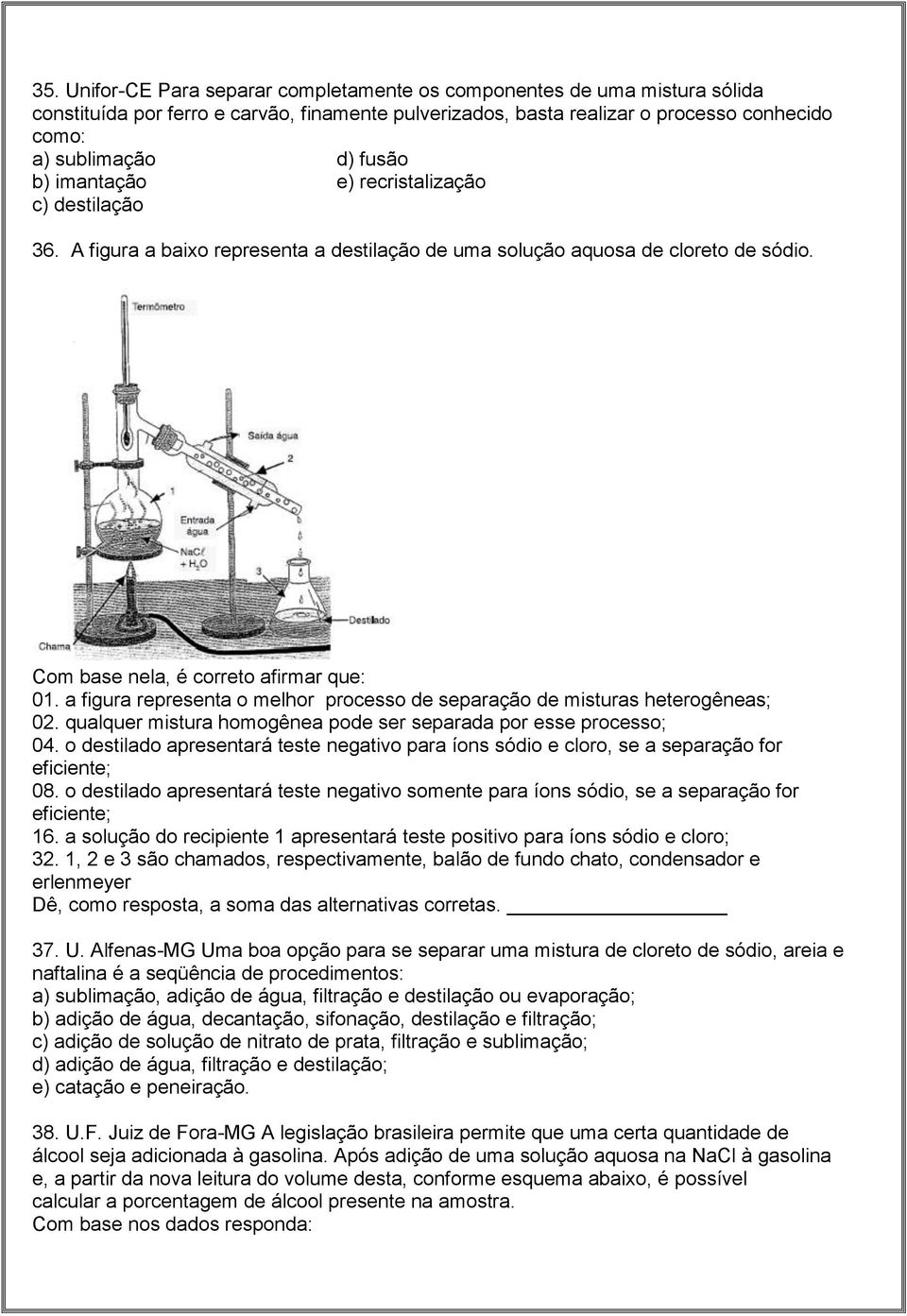 a figura representa o melhor processo de separação de misturas heterogêneas; 02. qualquer mistura homogênea pode ser separada por esse processo; 04.