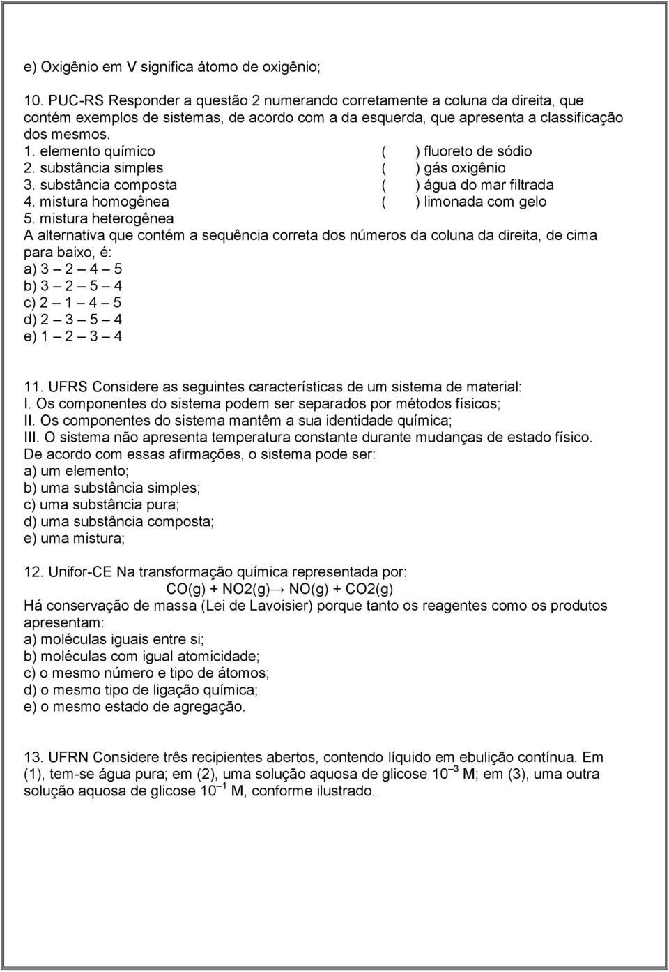 elemento químico ( ) fluoreto de sódio 2. substância simples ( ) gás oxigênio 3. substância composta ( ) água do mar filtrada 4. mistura homogênea ( ) limonada com gelo 5.