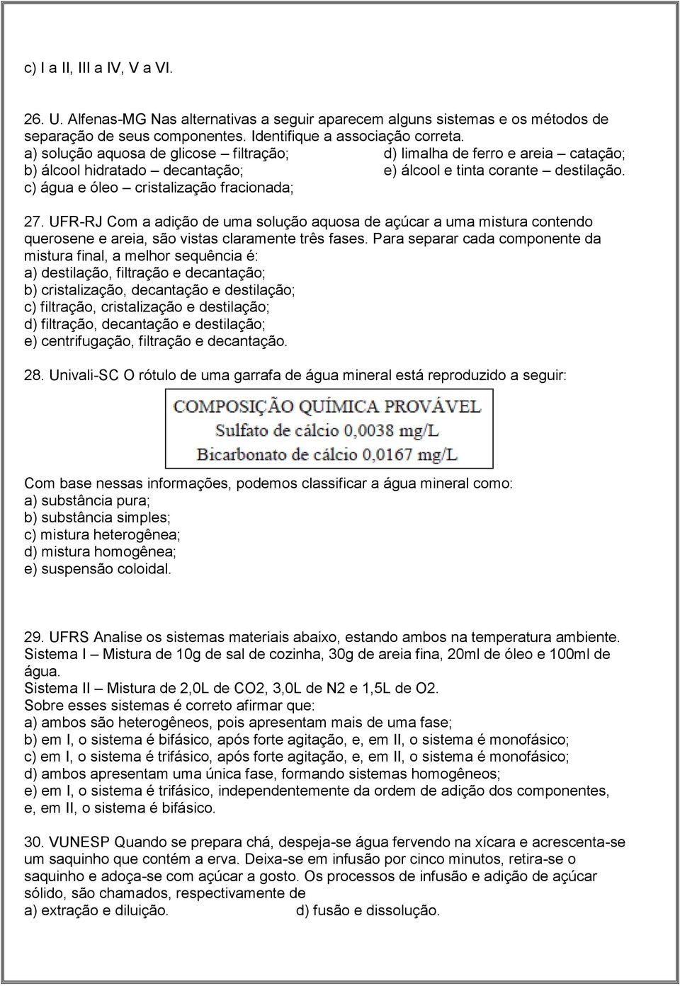 UFR-RJ Com a adição de uma solução aquosa de açúcar a uma mistura contendo querosene e areia, são vistas claramente três fases.