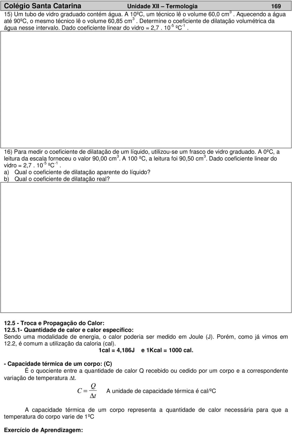 16) Para medir o coeficiente de dilatação de um líquido, utilizou-se um frasco de vidro graduado. A 0ºC, a leitura da escala forneceu o valor 90,00 cm 3. A 100 ºC, a leitura foi 90,50 cm 3.