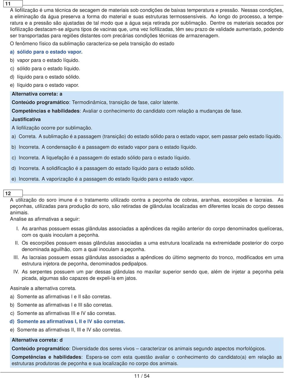 Ao longo do processo, a temperatura e a pressão são ajustadas de tal modo que a água seja retirada por sublimação.