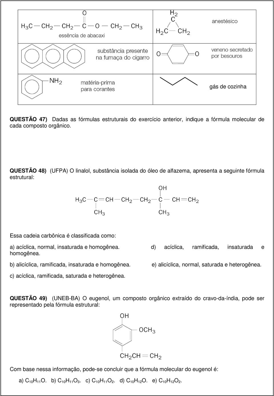 d) acíclica, ramificada, insaturada e homogênea. b) alicíclica, ramificada, insaturada e homogênea. e) alicíclica, normal, saturada e heterogênea. c) acíclica, ramificada, saturada e heterogênea.