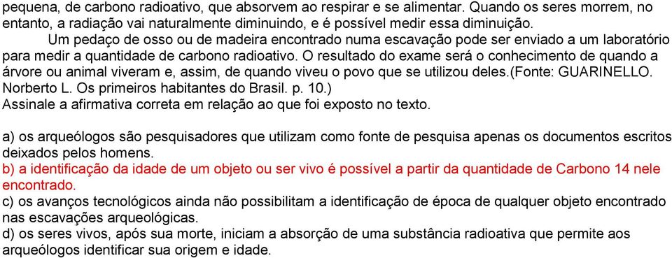 O resultado do exame será o conhecimento de quando a árvore ou animal viveram e, assim, de quando viveu o povo que se utilizou deles.(fonte: GUARINELLO. Norberto L. Os primeiros habitantes do Brasil.