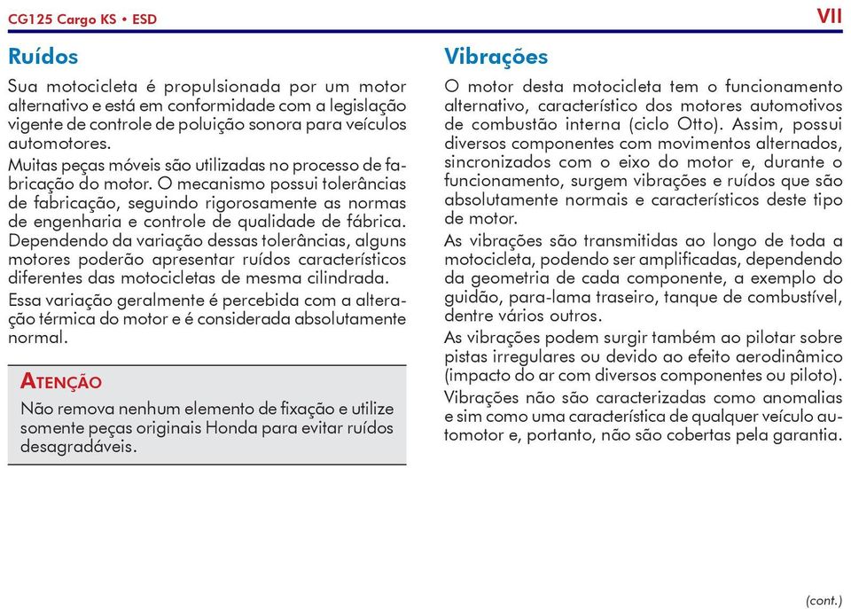 Dependendo da variação dessas tolerâncias, alguns motores poderão apresentar ruídos característicos diferentes das motocicletas de mesma cilindrada.