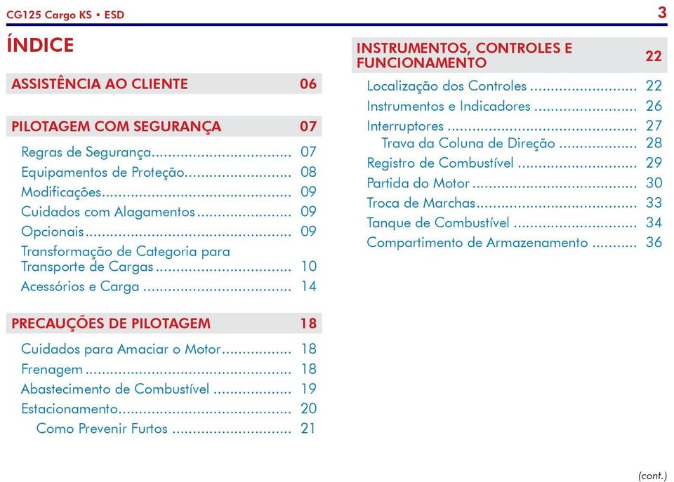 .. 22 Instrumentos e Indicadores... 26 Interruptores... 27 Trava da Coluna de Direção... 28 Registro de Combustível... 29 Partida do Motor... 30 Troca de Marchas... 33 Tanque de Combustível.