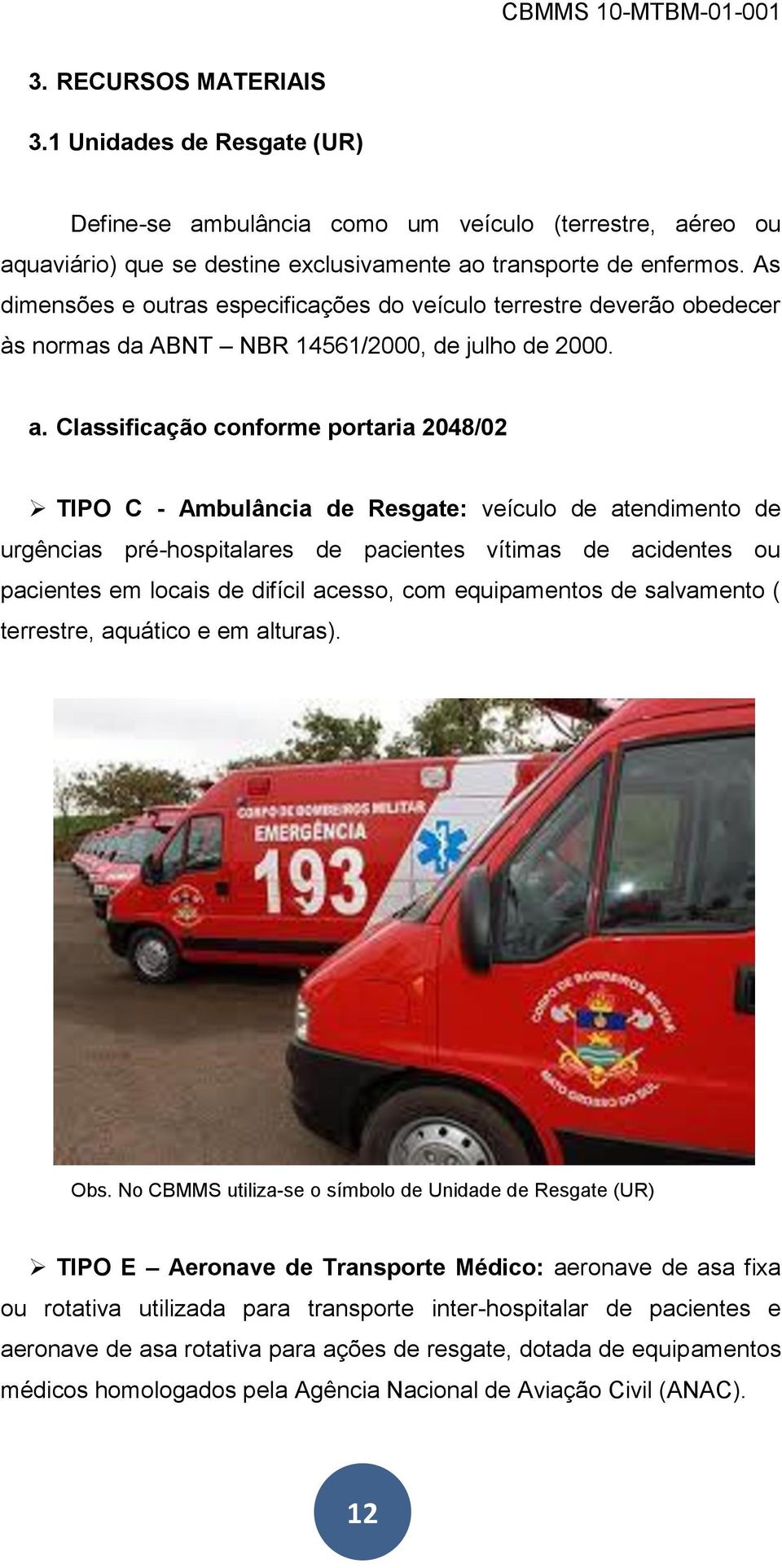 Classificação conforme portaria 2048/02 TIPO C - Ambulância de Resgate: veículo de atendimento de urgências pré-hospitalares de pacientes vítimas de acidentes ou pacientes em locais de difícil