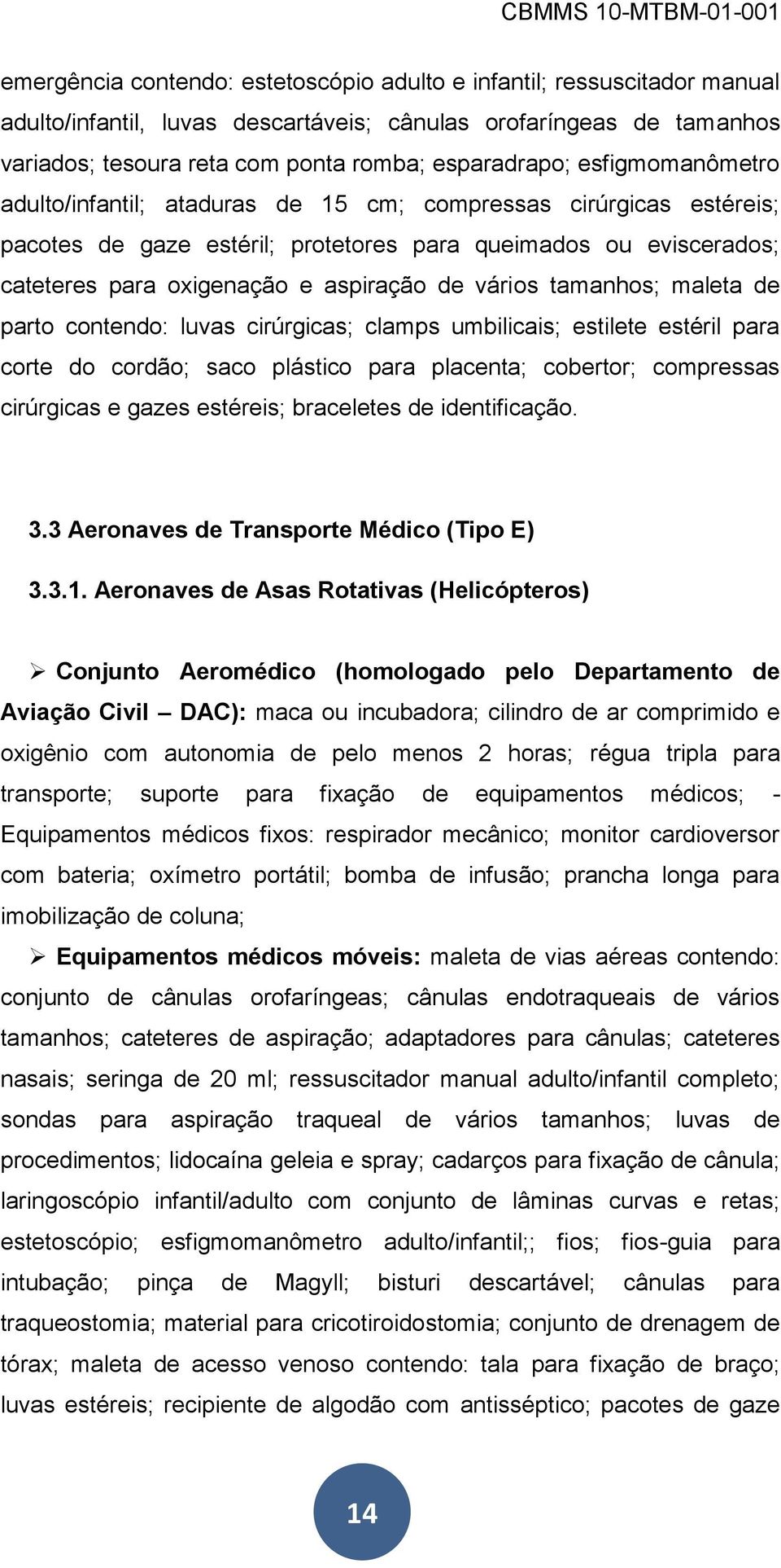 tamanhos; maleta de parto contendo: luvas cirúrgicas; clamps umbilicais; estilete estéril para corte do cordão; saco plástico para placenta; cobertor; compressas cirúrgicas e gazes estéreis;