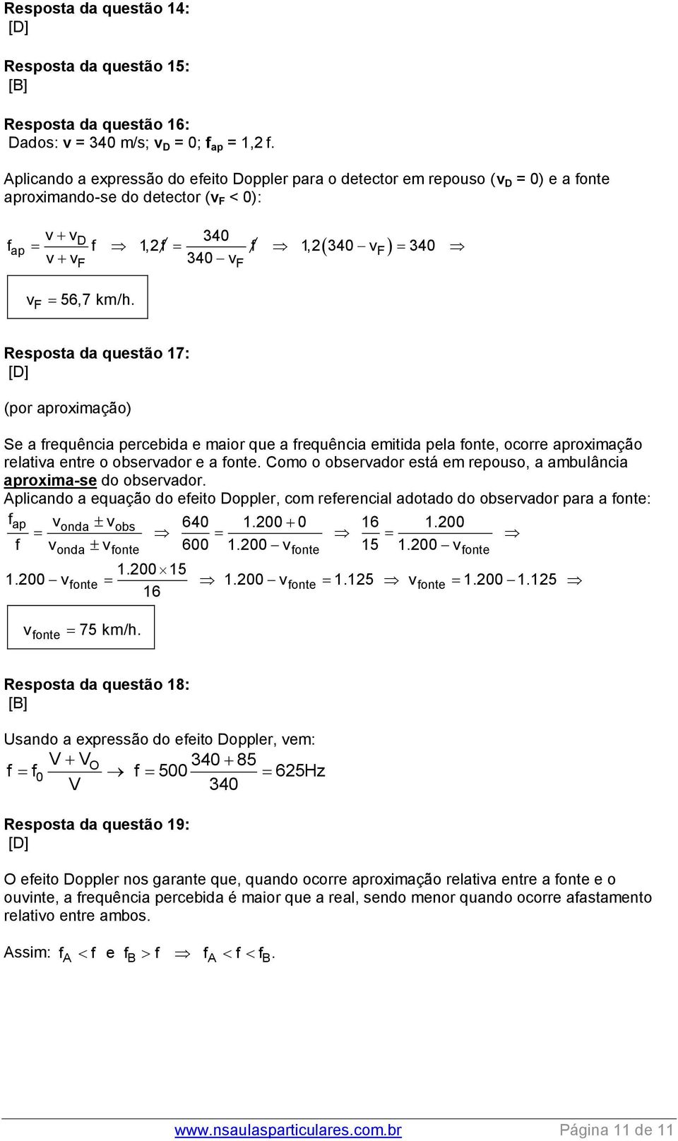 Resposta da questão 17: (por aproximação) Se a frequência percebida e maior que a frequência emitida pela fonte, ocorre aproximação relativa entre o observador e a fonte.