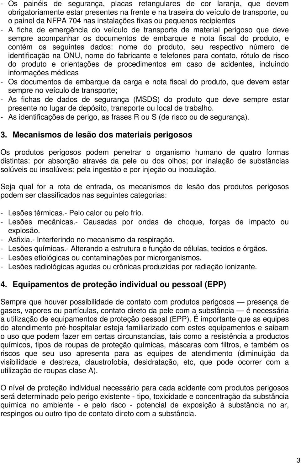 seguintes dados: nome do produto, seu respectivo número de identificação na ONU, nome do fabricante e telefones para contato, rótulo de risco do produto e orientações de procedimentos em caso de