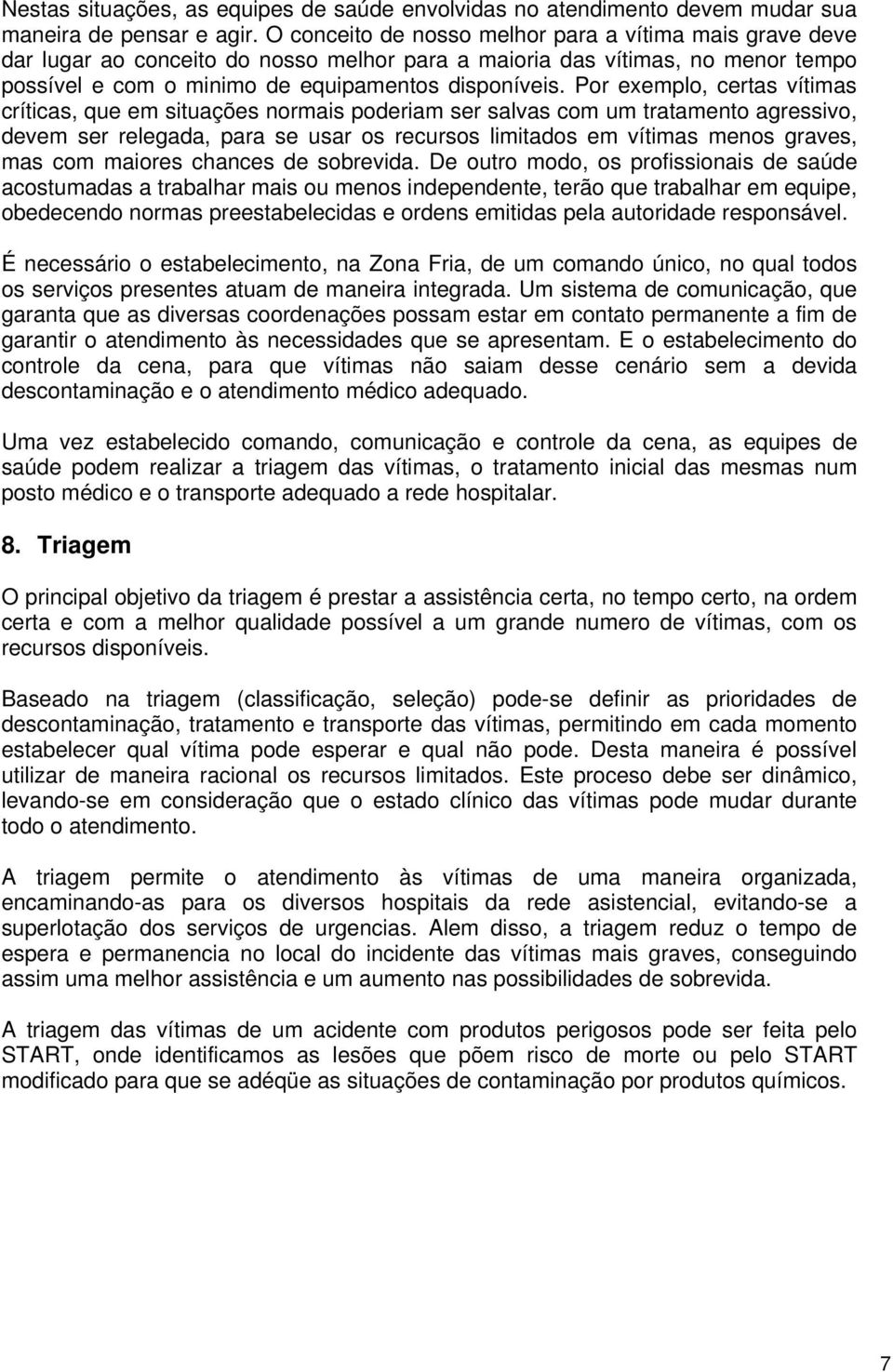 Por exemplo, certas vítimas críticas, que em situações normais poderiam ser salvas com um tratamento agressivo, devem ser relegada, para se usar os recursos limitados em vítimas menos graves, mas com