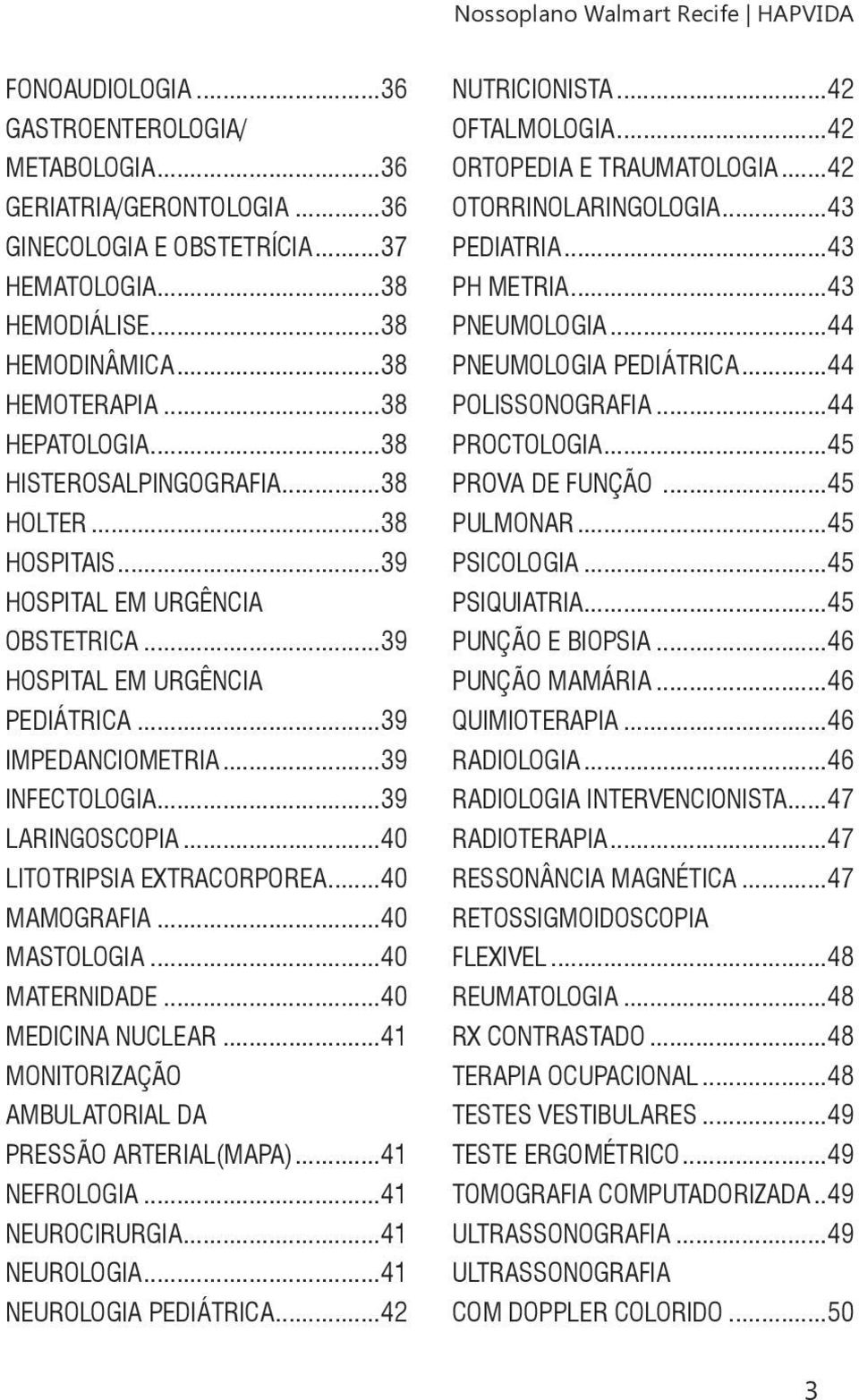 ..39 LARINGOSCOPIA...40 LITOTRIPSIA EXTRACORPOREA...40 MAMOGRAFIA...40 MASTOLOGIA...40 MATERNIDADE...40 MEDICINA NUCLEAR...41 MONITORIZAÇÃO AMBULATORIAL DA PRESSÃO ARTERIAL(MAPA)...41 NEFROLOGIA.