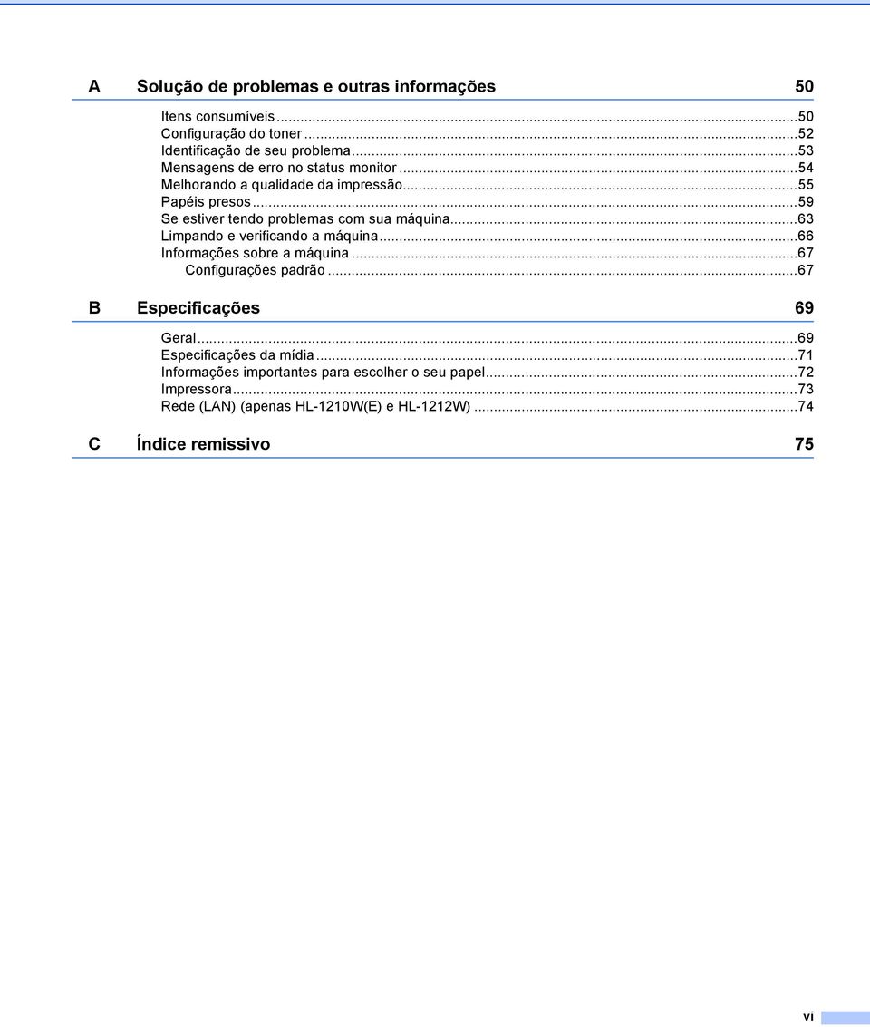 ..59 Se estiver tendo problemas com sua máquina...63 Limpando e verificando a máquina...66 Informações sobre a máquina...67 Configurações padrão.