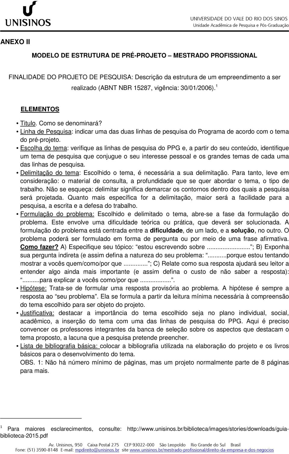 Escolha do tema: verifique as linhas de pesquisa do PPG e, a partir do seu conteúdo, identifique um tema de pesquisa que conjugue o seu interesse pessoal e os grandes temas de cada uma das linhas de