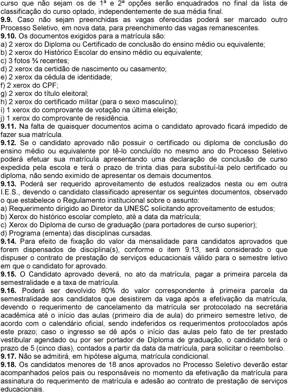 Os documentos exigidos para a matrícula são: a) 2 xerox do Diploma ou Certificado de conclusão do ensino médio ou equivalente; b) 2 xerox do Histórico Escolar do ensino médio ou equivalente; c) 3