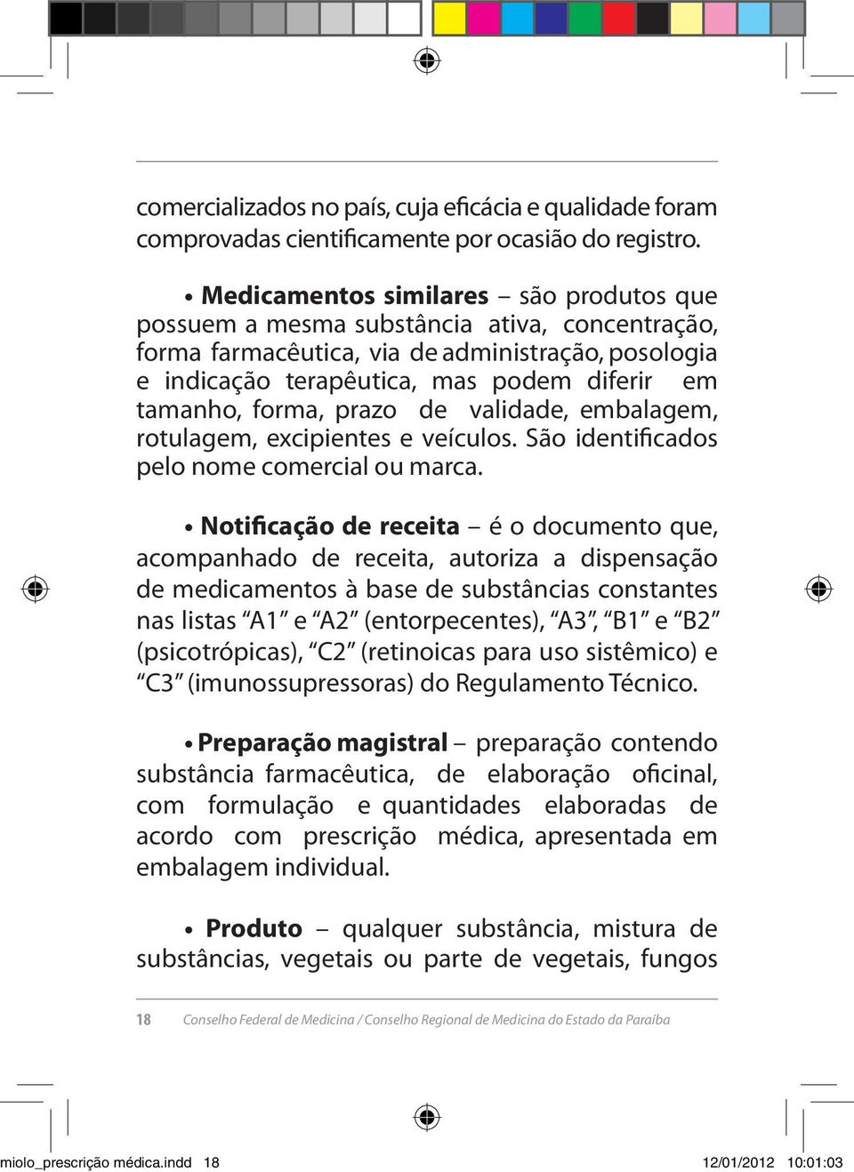 forma, prazo de validade, embalagem, rotulagem, excipientes e veículos. São identificados pelo nome comercial ou marca.