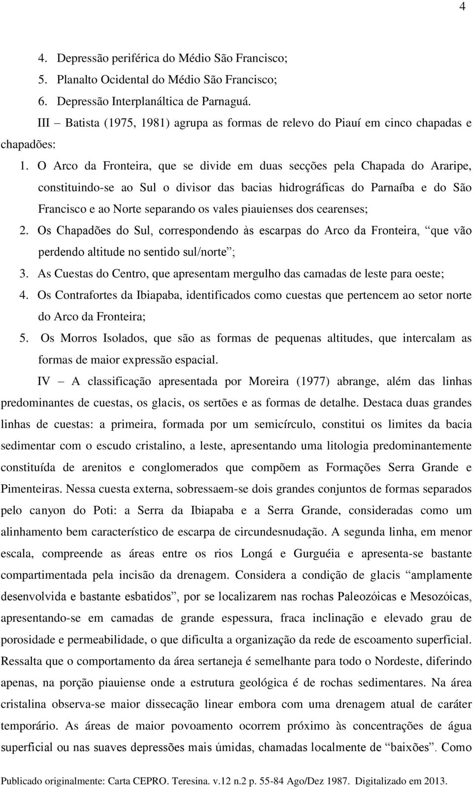 O Arco da Fronteira, que se divide em duas secções pela Chapada do Araripe, constituindo-se ao Sul o divisor das bacias hidrográficas do Parnaíba e do São Francisco e ao Norte separando os vales