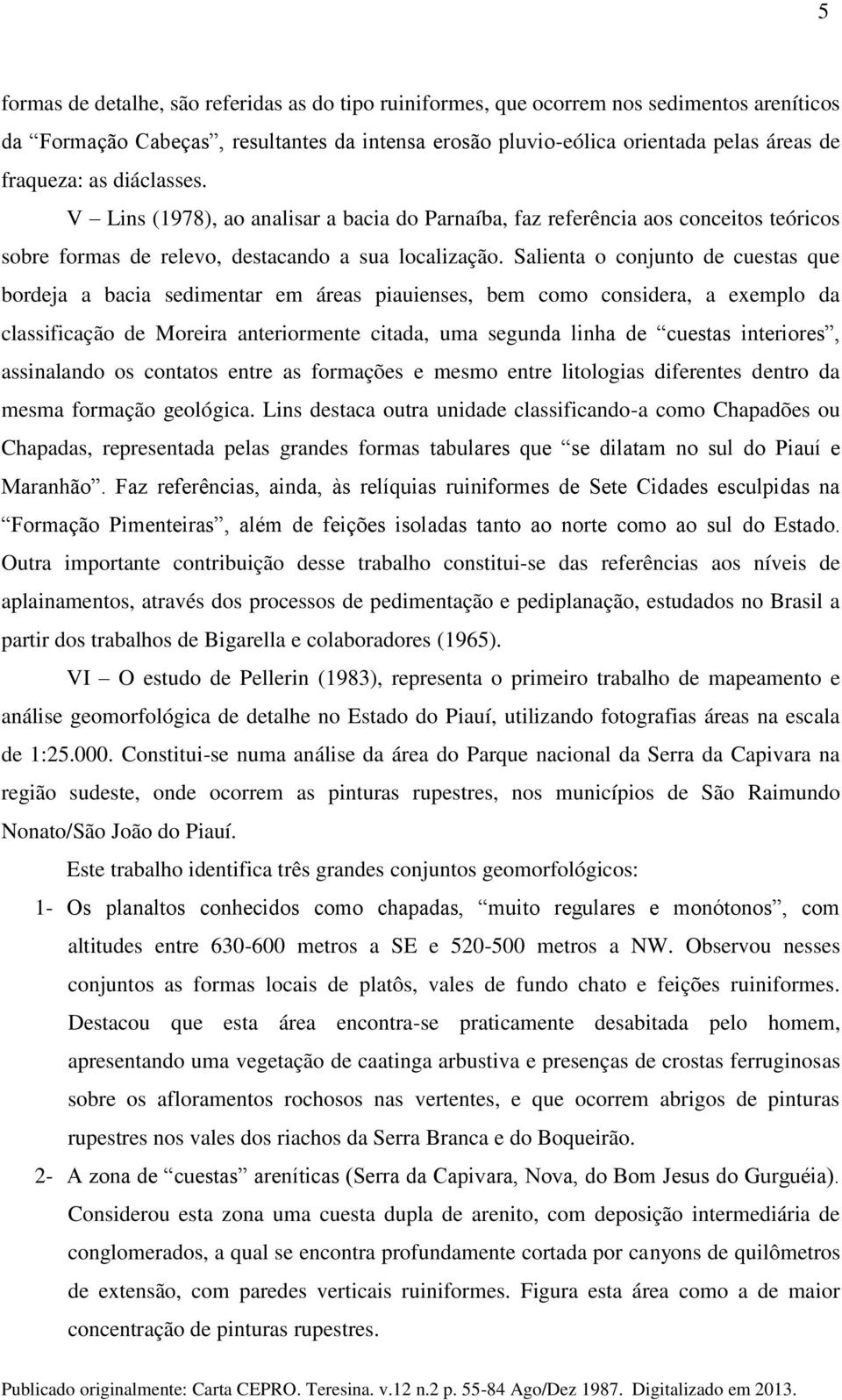 Salienta o conjunto de cuestas que bordeja a bacia sedimentar em áreas piauienses, bem como considera, a exemplo da classificação de Moreira anteriormente citada, uma segunda linha de cuestas