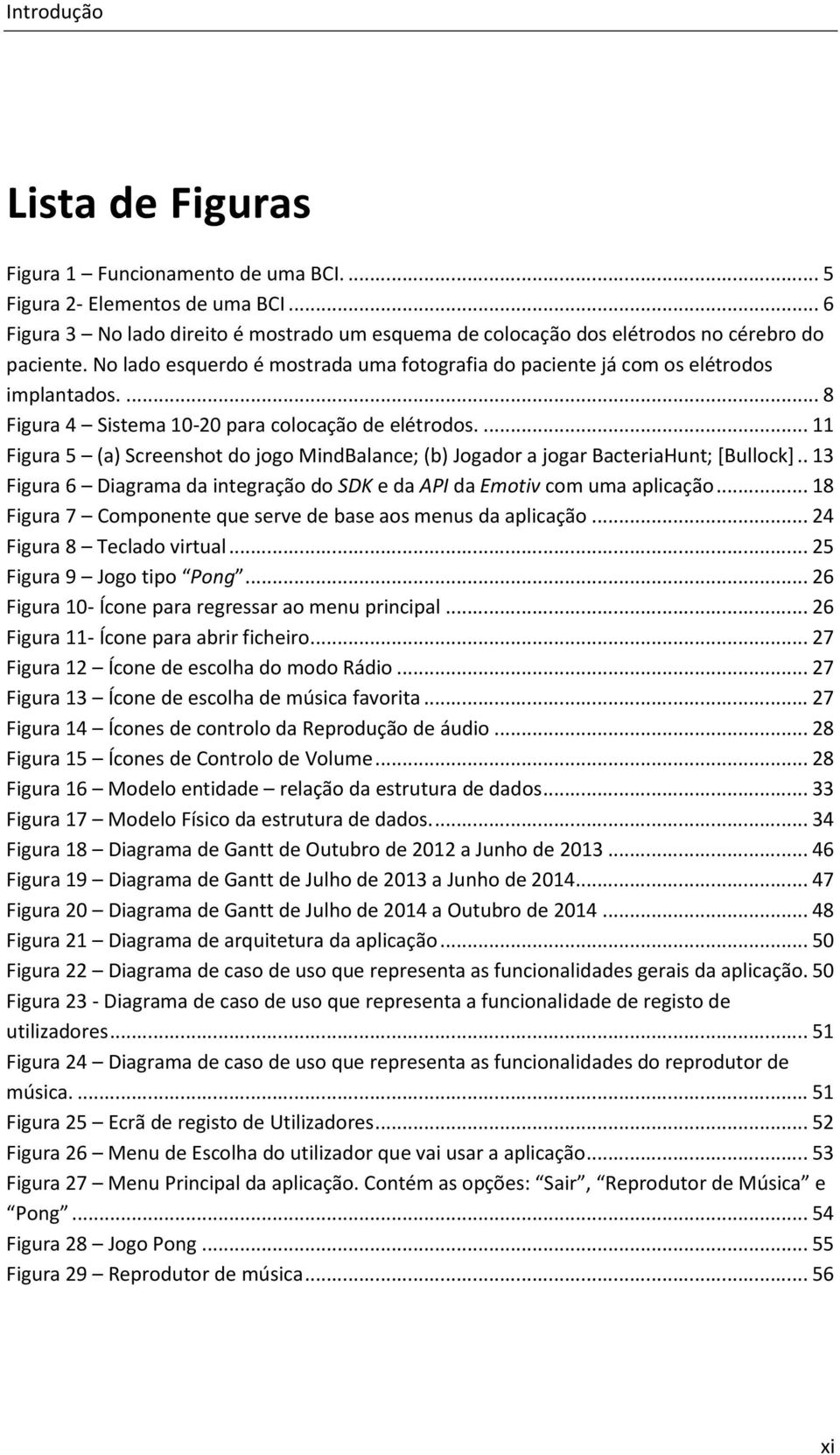 ... 11 Figura 5 (a) Screenshot do jogo MindBalance; (b) Jogador a jogar BacteriaHunt; [Bullock].. 13 Figura 6 Diagrama da integração do SDK e da API da Emotiv com uma aplicação.