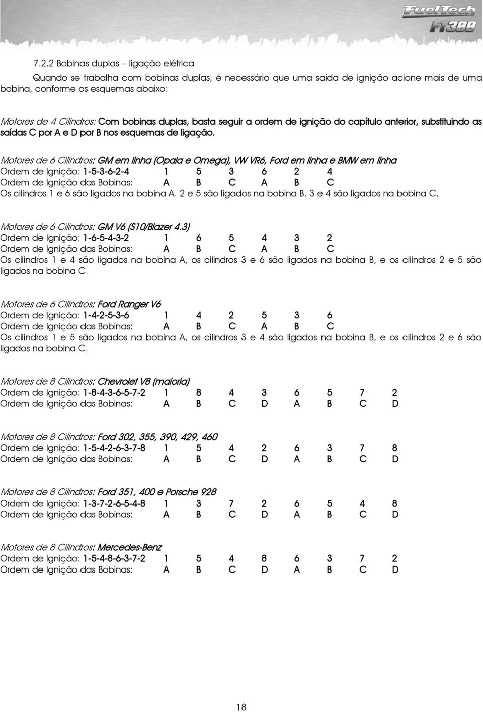 Motores de 6 Cilindros: GM em linha (Opala e Omega), VW VR6, Ford em linha e BMW em linha Ordem de Ignição: 1-5-3-6-2-4 1 5 3 6 2 4 Ordem de Ignição das Bobinas: A B C A B C Os cilindros 1 e 6 são