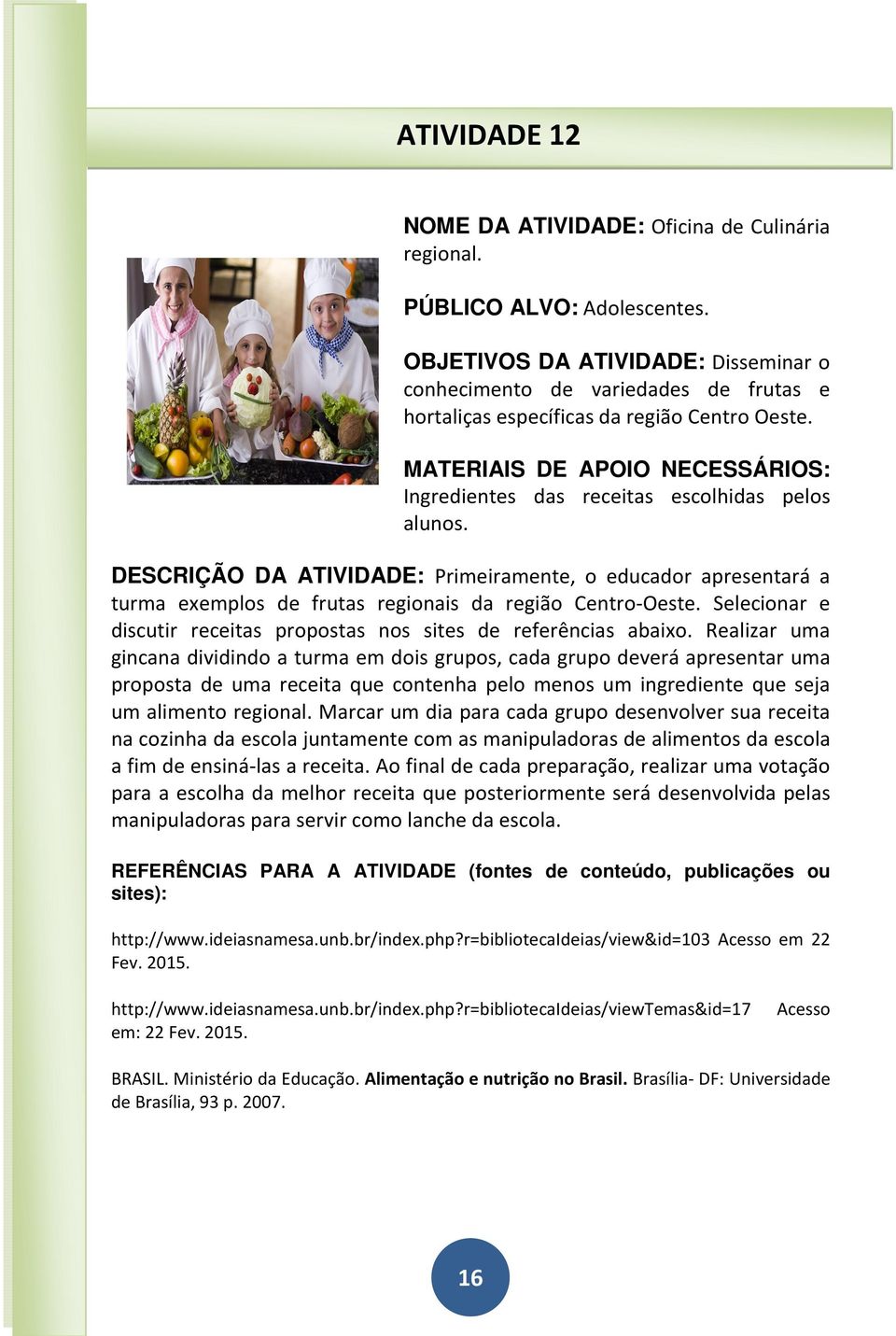 DESCRIÇÃO DA ATIVIDADE: Primeiramente, o educador apresentará a turma exemplos de frutas regionais da região Centro-Oeste. Selecionar e discutir receitas propostas nos sites de referências abaixo.