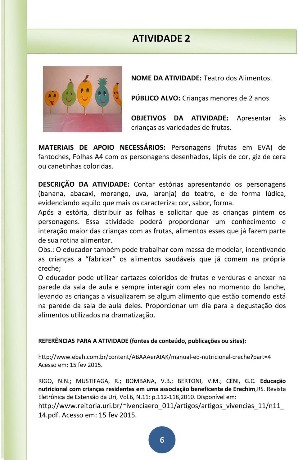 DESCRIÇÃO DA ATIVIDADE: Contar estórias apresentando os personagens (banana, abacaxi, morango, uva, laranja) do teatro, e de forma lúdica, evidenciando aquilo que mais os caracteriza: cor, sabor,