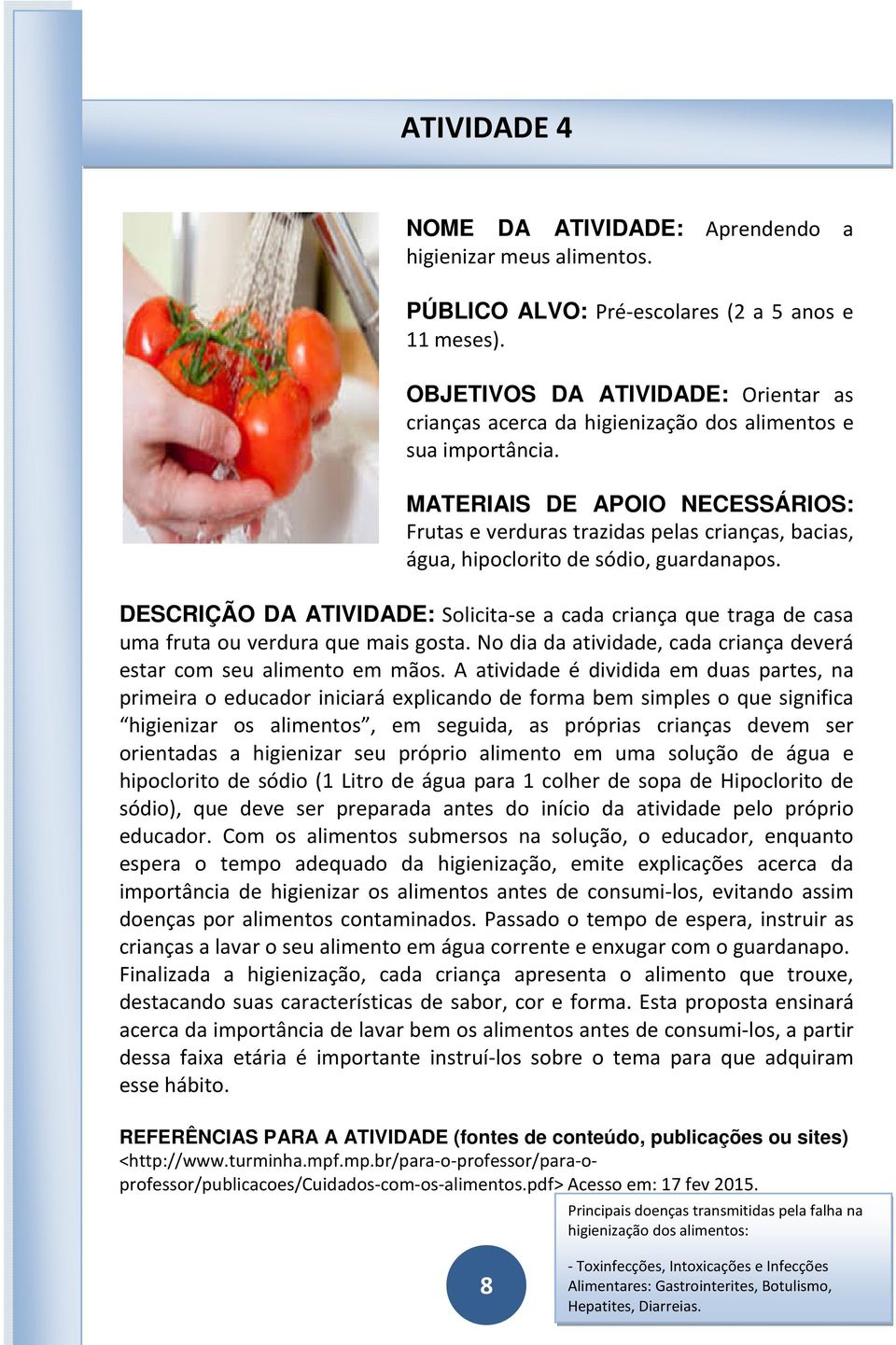 DESCRIÇÃO DA ATIVIDADE: Solicita-se a cada criança que traga de casa uma fruta ou verdura que mais gosta. No dia da atividade, cada criança deverá estar com seu alimento em mãos.