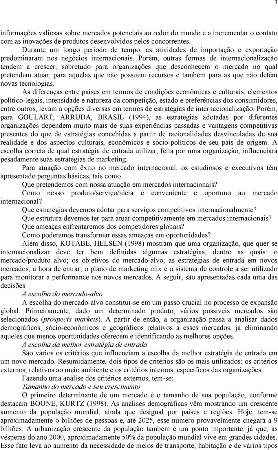 Porém, outras formas de internacionalização tendem a crescer, sobretudo para organizações que desconhecem o mercado no qual pretendem atuar, para aquelas que não possuem recursos e também para as que