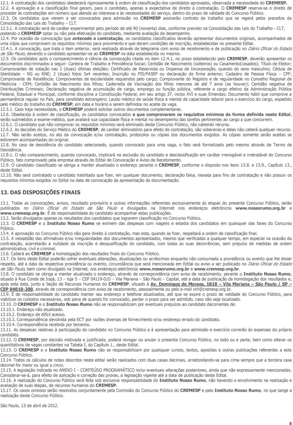 Os candidatos que vierem a ser convocados para admissão no CREMESP assinarão contrato de trabalho que se regerá pelos preceitos da Consolidação das Leis do Trabalho CLT. 12