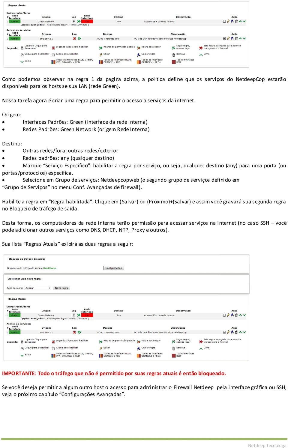 Origem: Interfaces Padrões: Green (interface da rede interna) Redes Padrões: Green Network (origem Rede Interna) Destino: Outras redes/fora: outras redes/exterior Redes padrões: any (qualquer