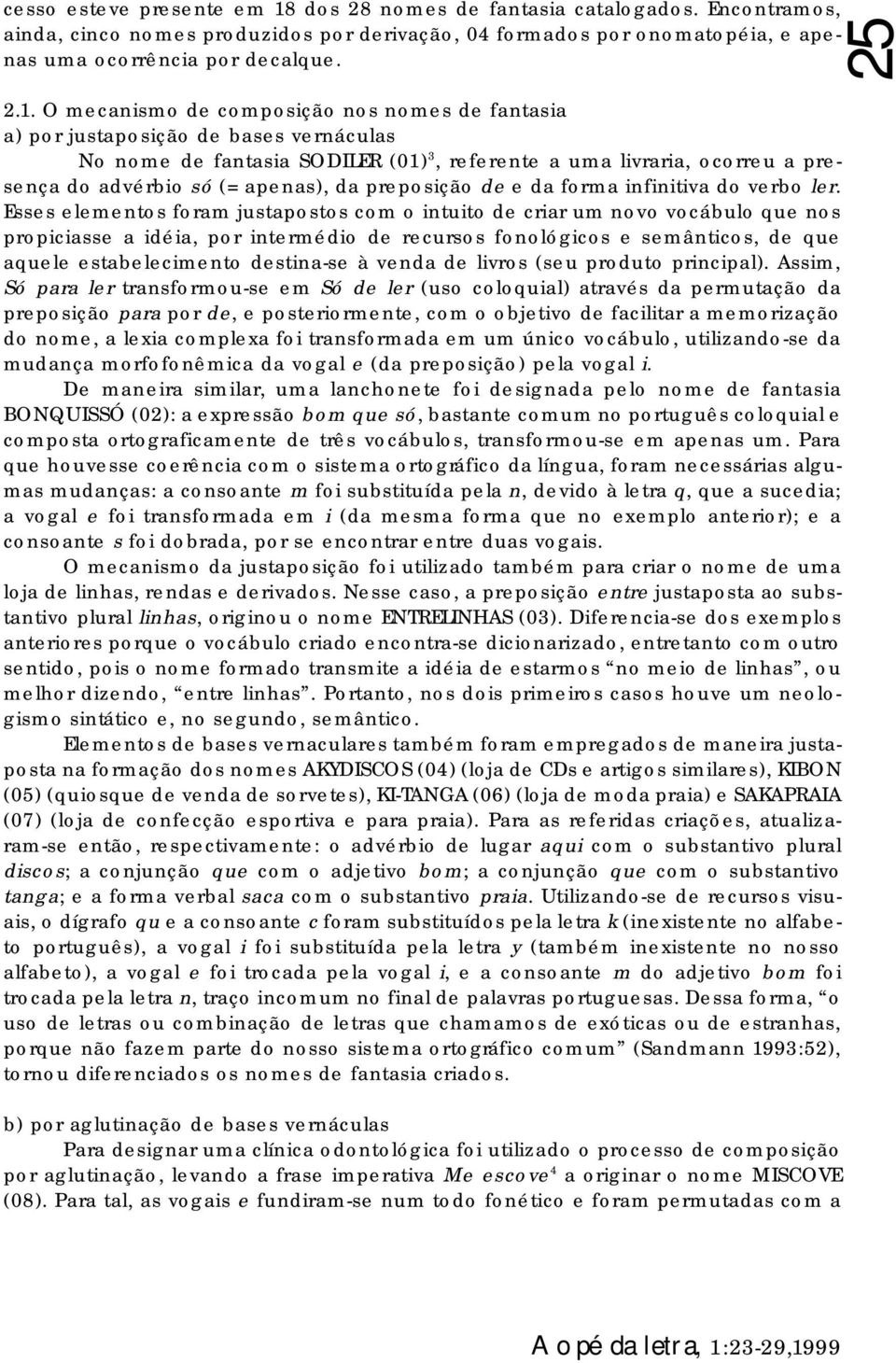 O mecanismo de composição nos nomes de fantasia a) por justaposição de bases vernáculas No nome de fantasia SODILER (01) 3, referente a uma livraria, ocorreu a presença do advérbio só (= apenas), da